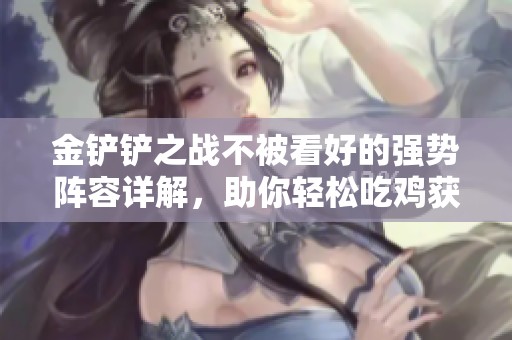 金铲铲之战不被看好的强势阵容详解，助你轻松吃鸡获胜秘诀