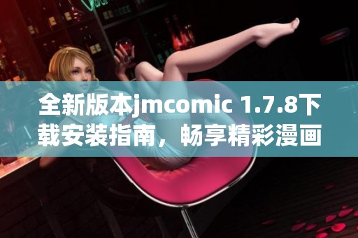 全新版本jmcomic 1.7.8下载安装指南，畅享精彩漫画世界的最佳选择