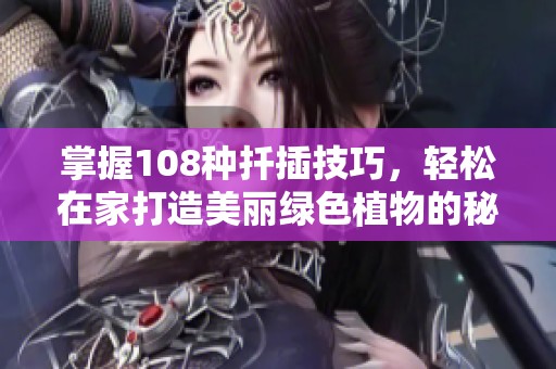 掌握108种扦插技巧，轻松在家打造美丽绿色植物的秘诀