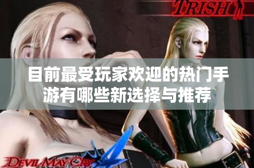 目前最受玩家欢迎的热门手游有哪些新选择与推荐
