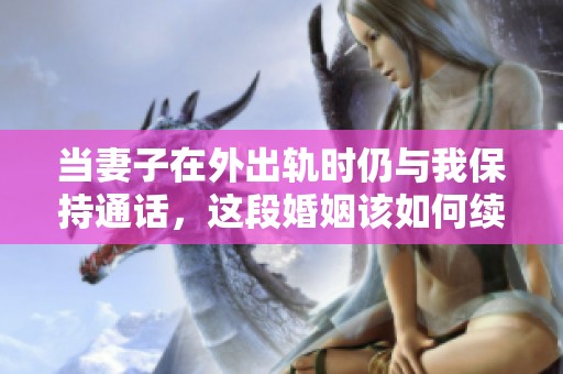 当妻子在外出轨时仍与我保持通话，这段婚姻该如何续写