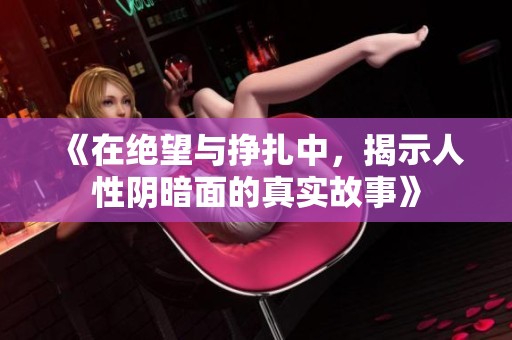 《在绝望与挣扎中，揭示人性阴暗面的真实故事》