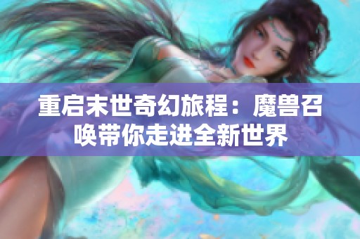 重启末世奇幻旅程：魔兽召唤带你走进全新世界