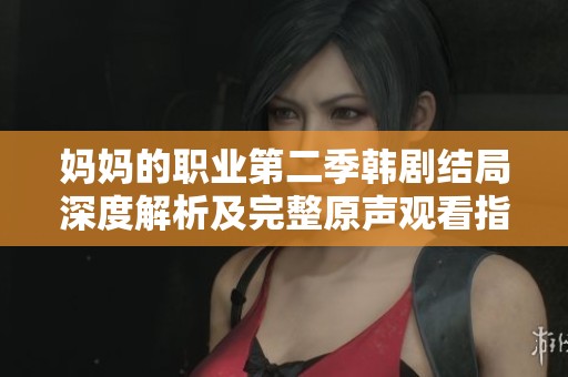 妈妈的职业第二季韩剧结局深度解析及完整原声观看指南