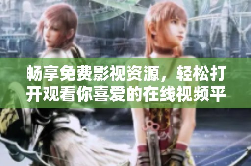 畅享免费影视资源，轻松打开观看你喜爱的在线视频平台方法分享