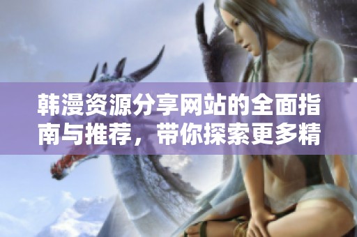 韩漫资源分享网站的全面指南与推荐，带你探索更多精彩内容