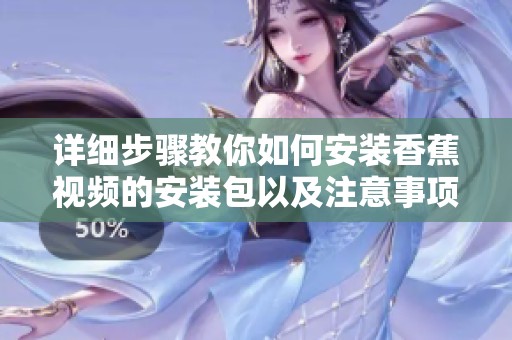 详细步骤教你如何安装香蕉视频的安装包以及注意事项