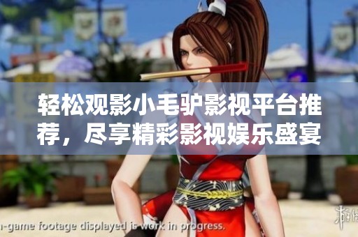 轻松观影小毛驴影视平台推荐，尽享精彩影视娱乐盛宴