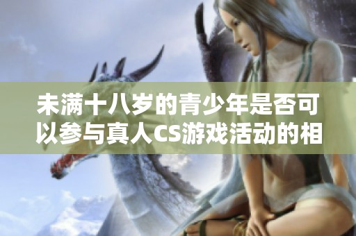 未满十八岁的青少年是否可以参与真人CS游戏活动的相关规定与看法