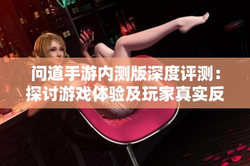 问道手游内测版深度评测：探讨游戏体验及玩家真实反馈