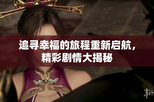 追寻幸福的旅程重新启航，精彩剧情大揭秘