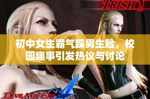 初中女生霸气踩男生脸，校园趣事引发热议与讨论