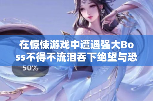 在惊悚游戏中遭遇强大Boss不得不流泪吞下绝望与恐惧的挑战