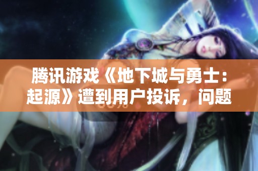 腾讯游戏《地下城与勇士：起源》遭到用户投诉，问题何在？