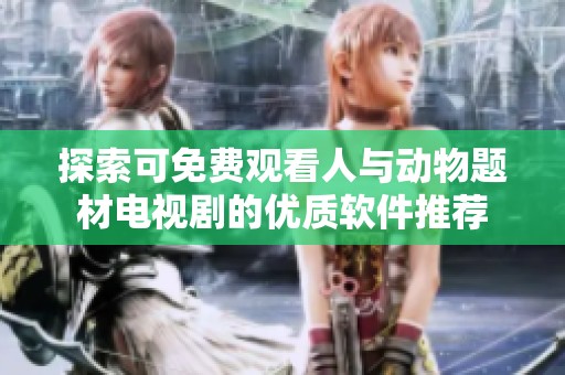 探索可免费观看人与动物题材电视剧的优质软件推荐