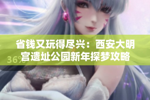 省钱又玩得尽兴：西安大明宫遗址公园新年探梦攻略
