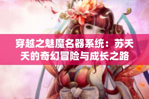 穿越之魅魔名器系统：苏夭夭的奇幻冒险与成长之路