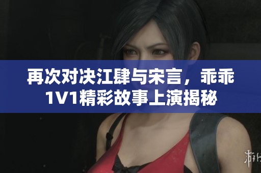 再次对决江肆与宋言，乖乖1V1精彩故事上演揭秘
