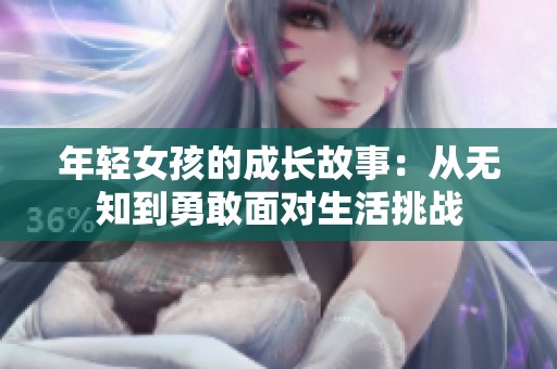 年轻女孩的成长故事：从无知到勇敢面对生活挑战