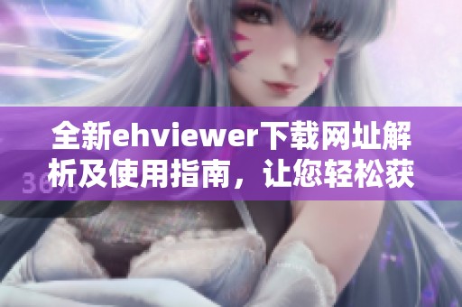 全新ehviewer下载网址解析及使用指南，让您轻松获取最新版本