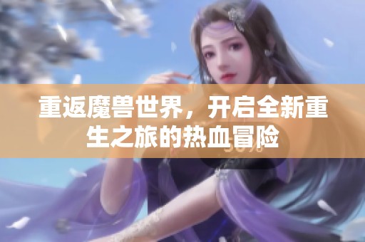 重返魔兽世界，开启全新重生之旅的热血冒险