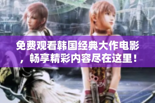 免费观看韩国经典大作电影，畅享精彩内容尽在这里！
