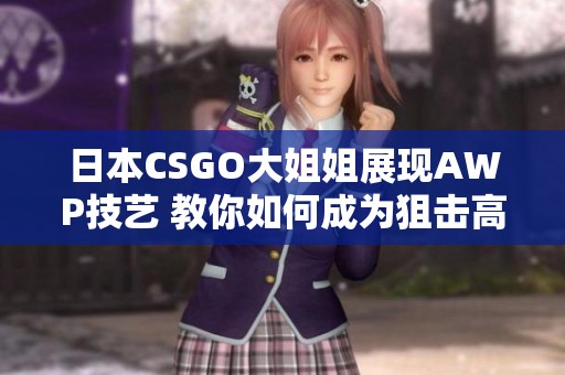 日本CSGO大姐姐展现AWP技艺 教你如何成为狙击高手