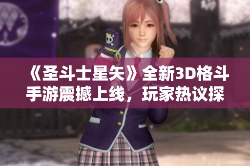 《圣斗士星矢》全新3D格斗手游震撼上线，玩家热议探索经典之旅
