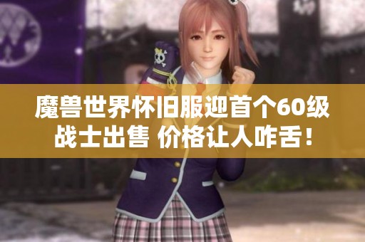 魔兽世界怀旧服迎首个60级战士出售 价格让人咋舌！