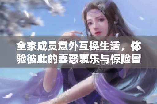全家成员意外互换生活，体验彼此的喜怒哀乐与惊险冒险