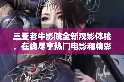 三亚老牛影院全新观影体验，在线尽享热门电影和精彩节目