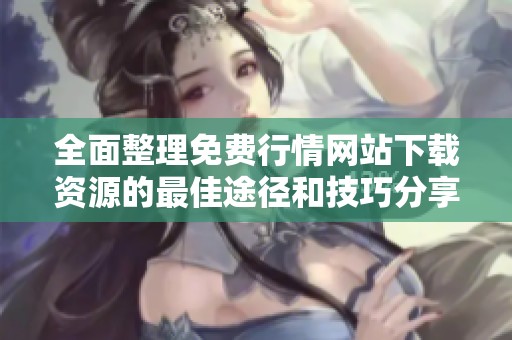 全面整理免费行情网站下载资源的最佳途径和技巧分享
