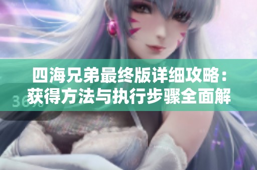 四海兄弟最终版详细攻略：获得方法与执行步骤全面解析