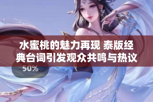 水蜜桃的魅力再现 泰版经典台词引发观众共鸣与热议