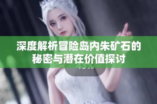 深度解析冒险岛内朱矿石的秘密与潜在价值探讨