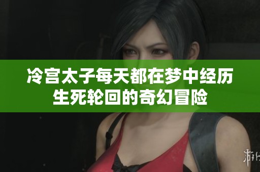 冷宫太子每天都在梦中经历生死轮回的奇幻冒险