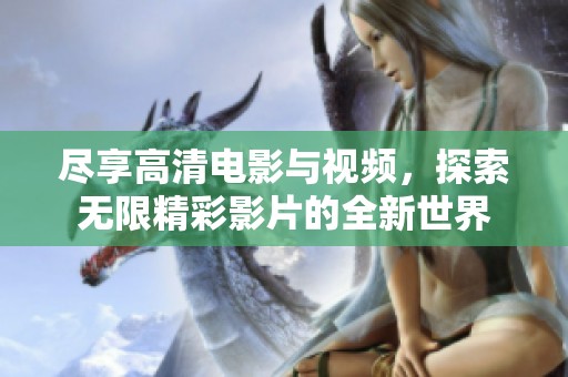 尽享高清电影与视频，探索无限精彩影片的全新世界
