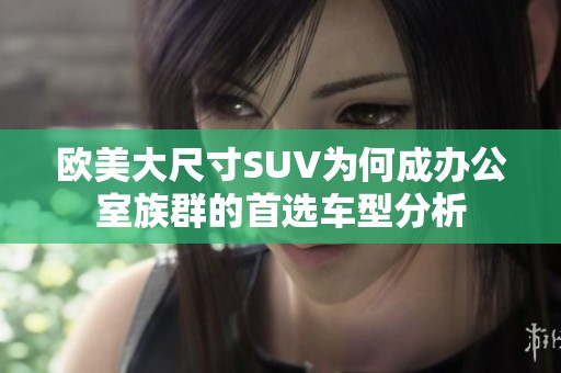 欧美大尺寸SUV为何成办公室族群的首选车型分析