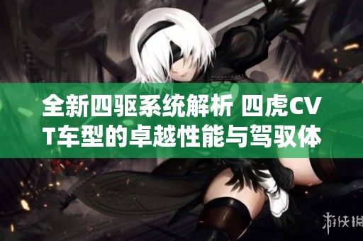 全新四驱系统解析 四虎CVT车型的卓越性能与驾驭体验