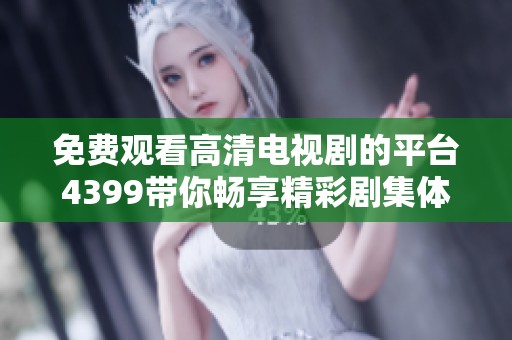 免费观看高清电视剧的平台4399带你畅享精彩剧集体验