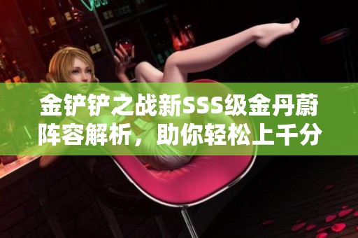 金铲铲之战新SSS级金丹蔚阵容解析，助你轻松上千分