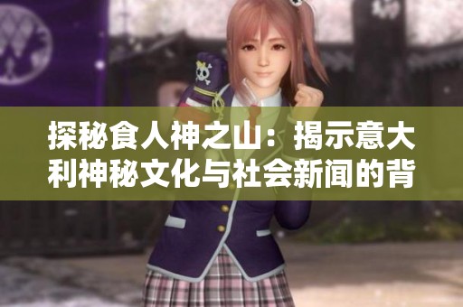 探秘食人神之山：揭示意大利神秘文化与社会新闻的背后故事