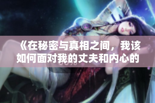《在秘密与真相之间，我该如何面对我的丈夫和内心的挣扎》
