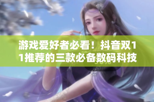 游戏爱好者必看！抖音双11推荐的三款必备数码科技神器