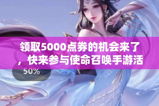 领取5000点券的机会来了，快来参与使命召唤手游活动吧！
