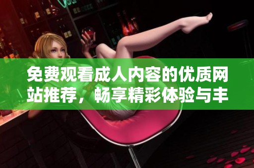 免费观看成人内容的优质网站推荐，畅享精彩体验与丰富选择