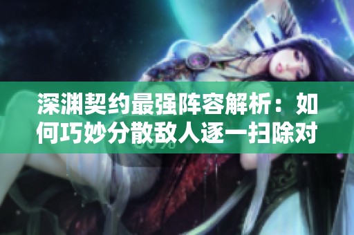 深渊契约最强阵容解析：如何巧妙分散敌人逐一扫除对手