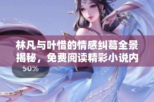 林凡与叶惜的情感纠葛全景揭秘，免费阅读精彩小说内容！