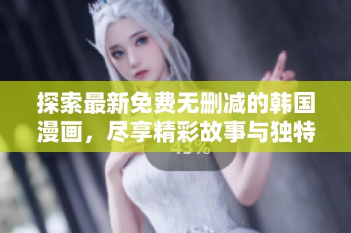 探索最新免费无删减的韩国漫画，尽享精彩故事与独特魅力！