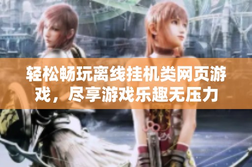 轻松畅玩离线挂机类网页游戏，尽享游戏乐趣无压力